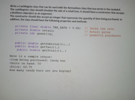 Write a CashRegiste class that can be used with the Retntailtem class that you wrote in the module4. The cashRegister class s