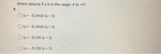 Which detects if x is in the range -4 to +4? (x < -5) AND (* < 5) O (x >-5) AND (* < 5) O (X <-5) OR (x < 5) O (x > -5) OR (*