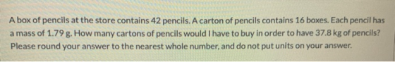 A box of pencils at the store contains 42 pencils. A carton of pencils contains 16 boxes. Each pencil has a mass of 1.79 g. H
