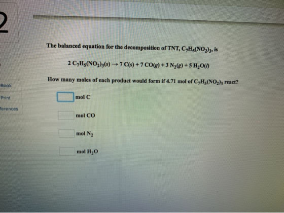 The balanced equation for the decomposition of TNT, C-H3(NO2)3, is 2 CH3(NO2)3(s) 7 C(s) + 7 CO(g) + 3 N,(g) +5 H2O(1) How ma