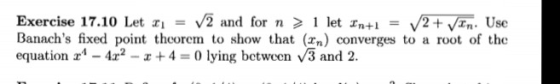 Exercise 17.10 Let x = V2 and for n > 1 let In+1 = 2 + In Use Banachs fixed point theorem to show that (en) converges to a r