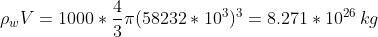 \rho_w V=1000*\frac{4}{3}\pi (58232*10^3)^3=8.271*10^{26}\,kg