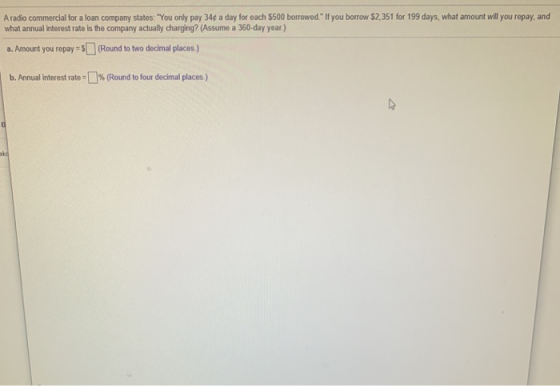 A radio commercial for a loan company states: You only pay 34 a day for each $500 borrowed. If you borrow $2,351 for 199 da
