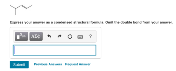 Express your answer as a condensed structural formula. Omit the double bond from your answer. Submit Previous Answers Request