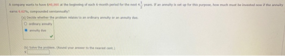 A company wants to have $40,000 at the beginning of each 6-month period for the next years. If an annuity is set up for this