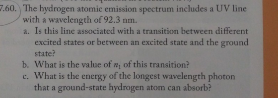 7.60. The hydrogen atomic emission spectrum includes a UV line with a wavelength of 92.3 nm. a. Is this line associated with