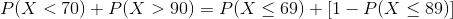 P(X <70) + P(X >90) = P(X < 69) + [1 – P(X < 89)