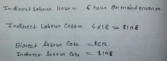 Indirect Labour Hour = 6 hour on maintenance Indirect Labour Cost = 6418 = $108 Direct Indirect labour Cost labour Cost $612