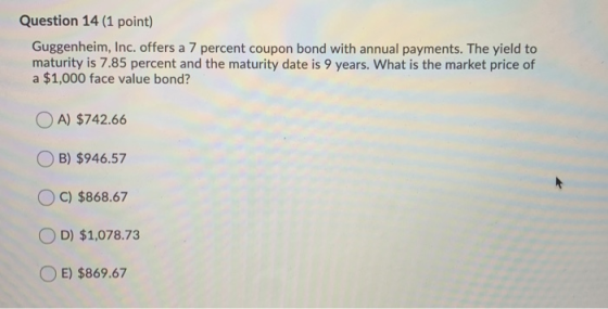 Question 14 (1 point) Guggenheim, Inc. offers a 7 percent coupon bond with annual payments. The yield to maturity is 7.85 per