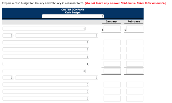 Prepare a cash budget for January and February in columnar form. (Do not leave any answer field blank. Enter 0 for amounts.)