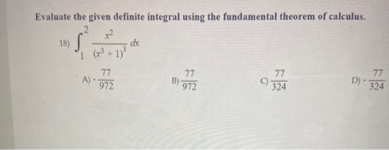 Evaluate the given definite integral using the fundamental theorem of calculus. 2 x2 18) (x + 1)3 dx ) 77 77 77 A) 77 972 B)