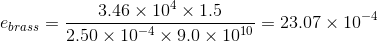e_{brass} = rac{3.46 imes 10^{4} imes 1.5}{2.50 imes 10^{-4} imes 9.0 imes 10^{10}} = 23.07 imes 10^{-4}