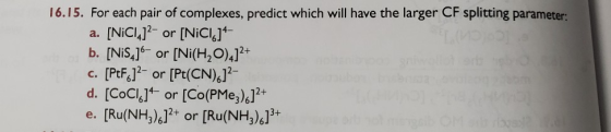 16.15. For each pair of complexes, predict which will have the larger CF splitting parameter: a. [NiC14]2- or [NiCic]4- b. [N