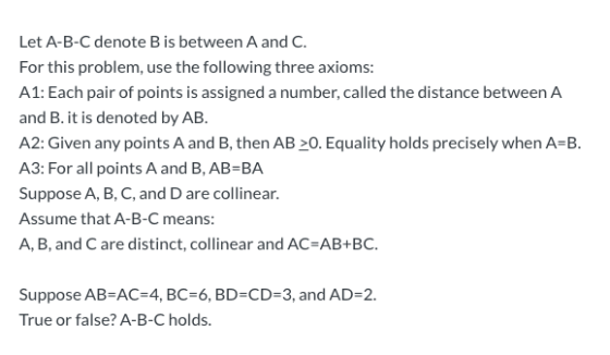 Let A-B-C denote B is between A and C. For this problem, use the following three axioms: A1: Each pair of points is assigned