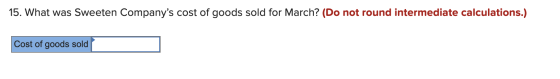 15. What was Sweeten Companys cost of goods sold for March? (Do not round intermediate calculations.) Cost of goods sold