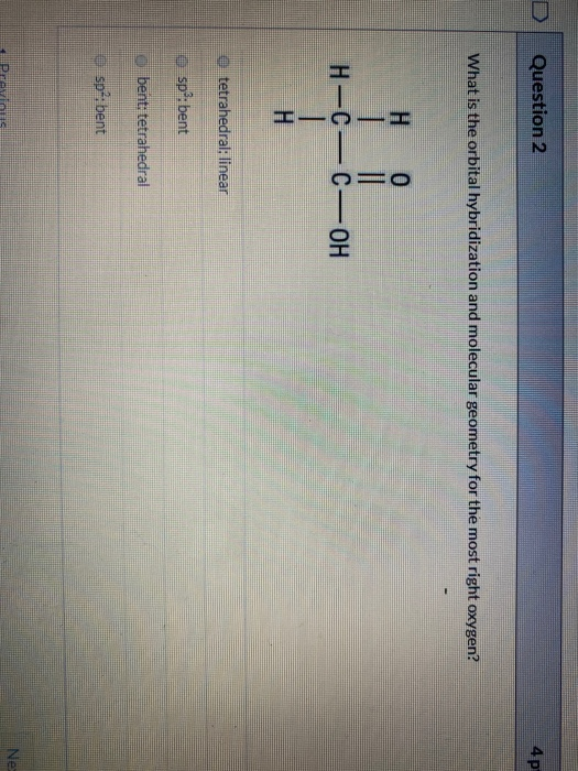 Question 2 4p What is the orbital hybridization and molecular geometry for the most right oxygen? H-C— C—OH tetrahedral: line