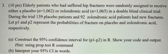3. (10 pts) Elderly patients who had suffered hip fractures were randomly assigned to receive either a placebo (n=1,062) or z