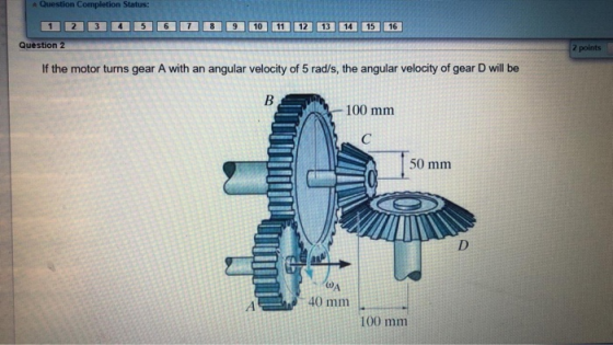 Question Completion Status: 1 2 3 4 5 Question 2 6 7 8 9 10 11 12 13 14 15 16 2 points If the motor turns gear A with an angu
