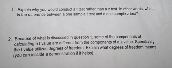 1. Explain why you would conduct a t test rather than a z test. In other words, what is the difference between a one sample t