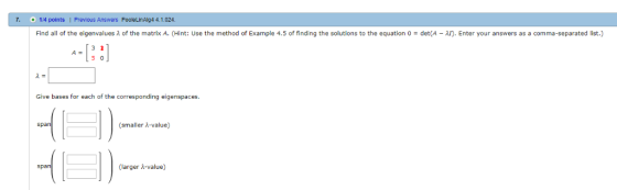 7. 1/4 points | Previous Answers PooleLinAlg4 4.1024. Find all of the eigenvalues λ of the matrix A. (Hint: Use the method of