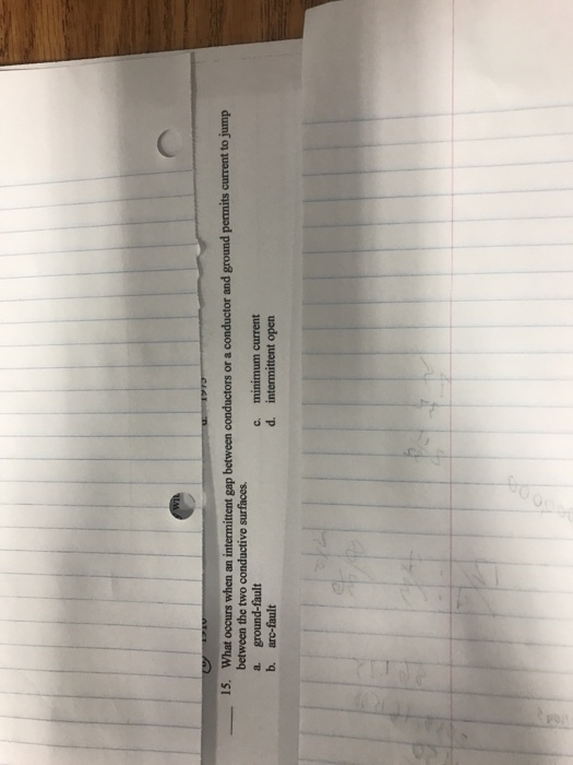 15. What ocurs when an intermittent gap between conductors or a conductor and ground permits current to jump between the two conductive surfaces a. ground-fault b. arc-fault minimum current intermittent open c.