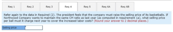 Req 1 Reg 2 Reg 3 Reg 4 Req 5 Req 6A Reg 6B Refer again to the data in Required (2). The president feels that the company mus