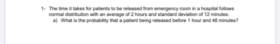 1. The time it takes for patients to be released from emergency room in a hospital follows normal distribution with an averag
