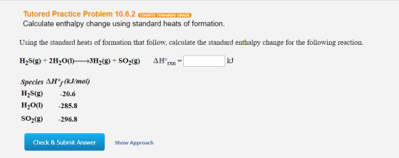 Tutored Practice Problem 10.6.2 COUNTS TOWARDS GRADE Calculate enthalpy change using standard heats of formation. Using the s