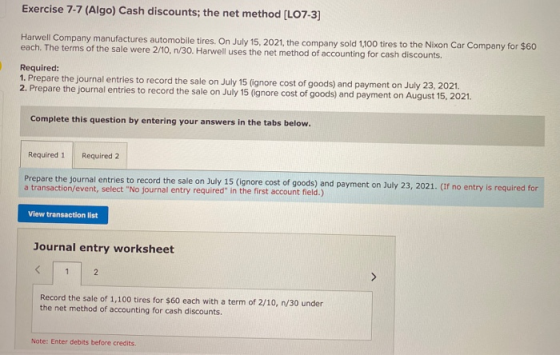 Exercise 7-7 (Algo) Cash discounts; the net method (LO7-3) Harwell Company manufactures automobile tires. On July 15, 2021, t