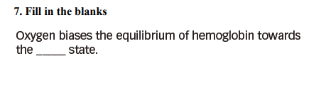 7. Fill in the blanks Oxygen biases the equilibrium of hemoglobin towards the state.