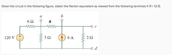 Given the circuit in the following figure, obtain the Norton equivalent as viewed from the following terminals if R= 12 12. 6