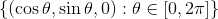 \{(\cos\theta,\sin\theta,0):\theta\in [0,2\pi]\}