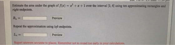 Estimate the area under the graph of f(x) = x2 + x + 1 over the interval (2,6) using ten approximating rectangles and right e