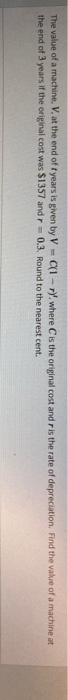 The value of a machine, V, at the end of years is given by V-Cl-rywhere is the original cost and is the rate of depreciation