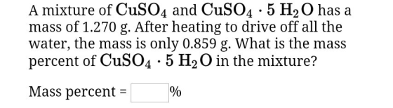 A mixture of CuSO4 and CuSO4.5 H2O has a mass of 1.270 g. After heating to drive off all the water, the mass is only 0.859 g.