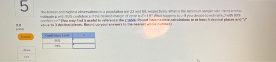 5 The lowest and highest observations in a population are 22 and 60, respectively. What is the minimum sample size required t