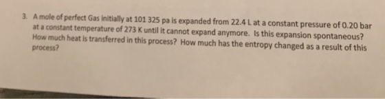 3. A mole of perfect Gas initially at 101 325 pa is expanded from 22.4 L at a constant pressure of 0.20 bar at a constant tem