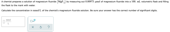 A chemist prepares a solution of magnesium fluoride (MgF) by measuring out 0.00973 umol of magnesium fluoride into a 100. mL