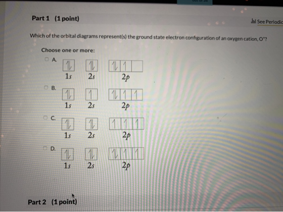 d See Periodic Part 1 (1 point) Which of the orbital diagrams represent(s) the ground state electron configuration of an oxyg