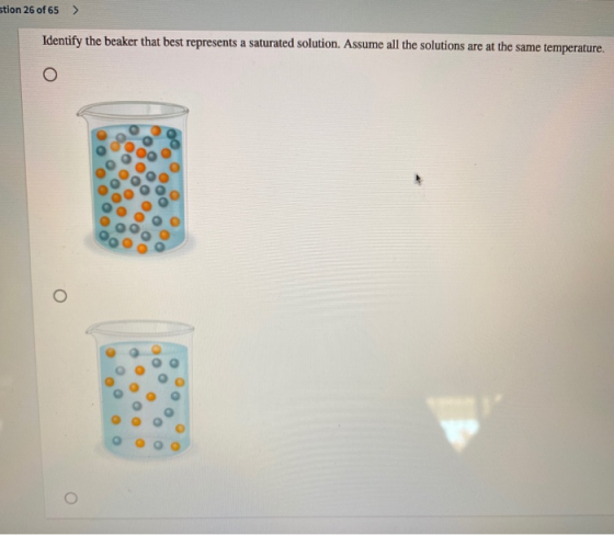 stion 26 of 65 > Identify the beaker that best represents a saturated solution. Assume all the solutions are at the same temp