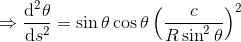 \Rightarrow \frac{\mathrm{d}^2 \theta }{\mathrm{d} s^2}=\sin\theta\cos\theta\left (\frac{c}{R\sin^2\theta} \right )^2