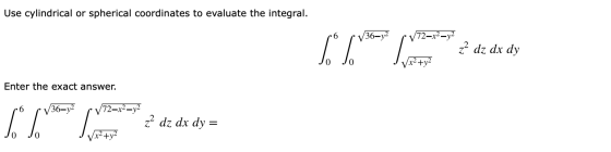 Use cylindrical or spherical coordinates to evaluate the integral. 36—y2 2-x2y2 6* %* Son z? dz dx dy Enter the exact answer.