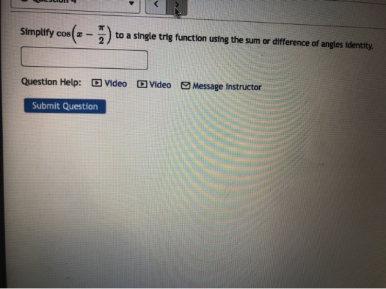 to a single trig function using the sum or difference of angles identity. Simplify cosz - Message instructor O Video D Video