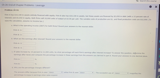 Search this course Ch 20: End of Chapter Problems - Leverage Problem 20-01 Firm A las 510,100 in assets entirely financed wit
