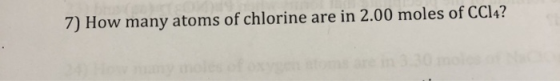 7) How many atoms of chlorine are in 2.00 moles of CC14?