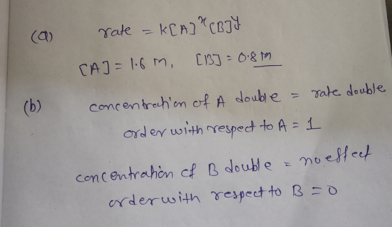 (a rate = K[A] (BJY CAJ=1.6M, [B] = 0.89 (b) concentration of A double = rate double order with respect to A= 1 concentratio