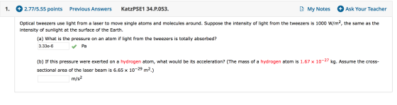 1. + 2.77/5.55 points Previous Answers KatzPSE1 34.P.053. My Notes + Ask Your Teacher Optical tweezers use light from a laser