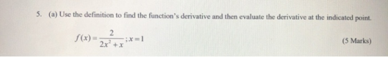 5. (a) Use the definition to find the functions derivative and then evaluate the derivative at the indicated point. 2 f(x)=