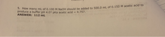 5. How many mL of 0.100 M NaOH S produce a buffer pH 4.07 pka acetic acid = 4.757. ANSWER: 112 mL nl of 0.100 M NaOH should b