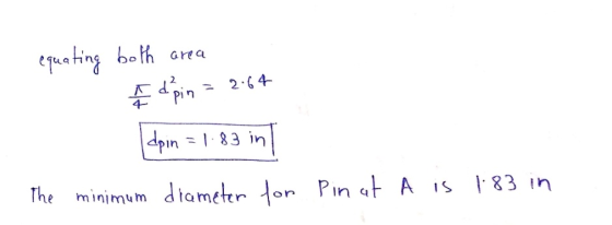 equating both area A do pin = 2.64 (dpin = 1.83 in The minimum diameter for Pin at A is 1.83 in